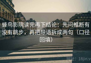 蜂鸟影院读完再下结论：先问推断有没有跳步，再把导语拆成两句（口径回填）