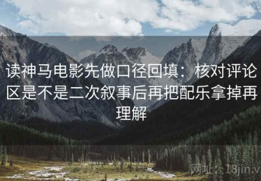 读神马电影先做口径回填：核对评论区是不是二次叙事后再把配乐拿掉再理解