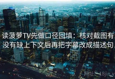 读菠萝TV先做口径回填：核对截图有没有缺上下文后再把字幕改成描述句