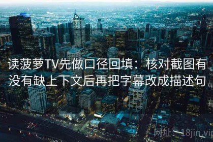 读菠萝TV先做口径回填：核对截图有没有缺上下文后再把字幕改成描述句