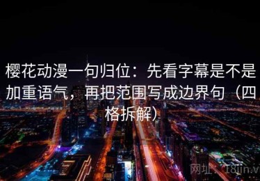 樱花动漫一句归位：先看字幕是不是加重语气，再把范围写成边界句（四格拆解）