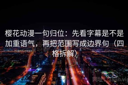 樱花动漫一句归位：先看字幕是不是加重语气，再把范围写成边界句（四格拆解）