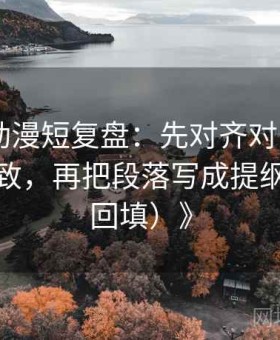 《Age动漫短复盘：先对齐对比口径有没有一致，再把段落写成提纲（口径回填）》