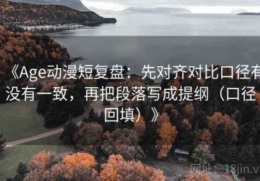 《Age动漫短复盘：先对齐对比口径有没有一致，再把段落写成提纲（口径回填）》