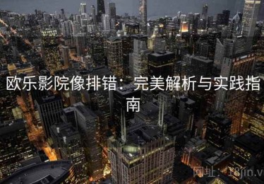 欧乐影院像排错：完美解析与实践指南
