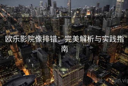 欧乐影院像排错：完美解析与实践指南