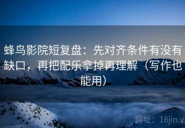 蜂鸟影院短复盘：先对齐条件有没有缺口，再把配乐拿掉再理解（写作也能用）