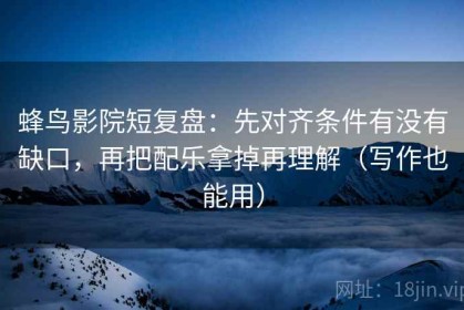 蜂鸟影院短复盘：先对齐条件有没有缺口，再把配乐拿掉再理解（写作也能用）