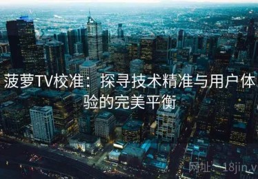 菠萝TV校准：探寻技术精准与用户体验的完美平衡