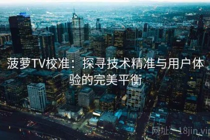 菠萝TV校准：探寻技术精准与用户体验的完美平衡