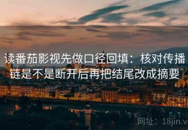 读番茄影视先做口径回填：核对传播链是不是断开后再把结尾改成摘要