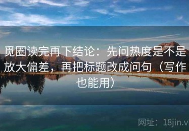 觅圈读完再下结论：先问热度是不是放大偏差，再把标题改成问句（写作也能用）