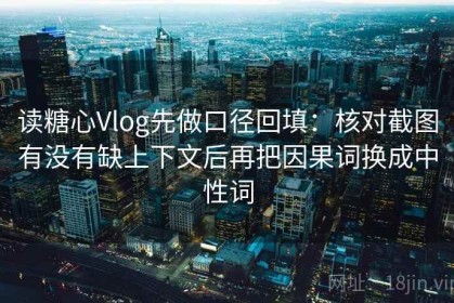 读糖心Vlog先做口径回填：核对截图有没有缺上下文后再把因果词换成中性词