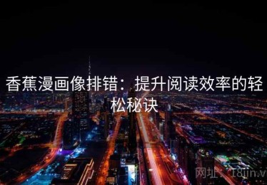 香蕉漫画像排错：提升阅读效率的轻松秘诀