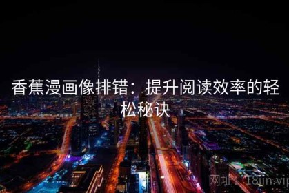 香蕉漫画像排错：提升阅读效率的轻松秘诀