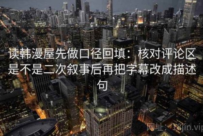 读韩漫屋先做口径回填：核对评论区是不是二次叙事后再把字幕改成描述句