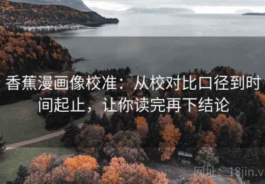 香蕉漫画像校准：从校对比口径到时间起止，让你读完再下结论