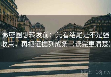 微密圈想转发前：先看结尾是不是强收束，再把证据列成条（读完更清楚）