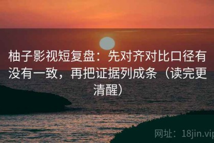 柚子影视短复盘：先对齐对比口径有没有一致，再把证据列成条（读完更清醒）