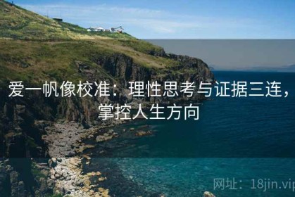 爱一帆像校准：理性思考与证据三连，掌控人生方向