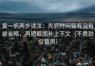 爱一帆两步读法：先抓时间窗有没有被省略，再把截图补上下文（不费劲但管用）