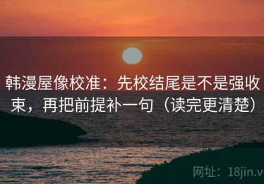韩漫屋像校准：先校结尾是不是强收束，再把前提补一句（读完更清楚）