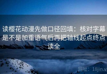 读樱花动漫先做口径回填：核对字幕是不是加重语气后再把轴线起点终点读全