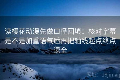 读樱花动漫先做口径回填：核对字幕是不是加重语气后再把轴线起点终点读全