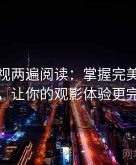 番茄影视两遍阅读：掌握完美观影秘诀，让你的观影体验更完美