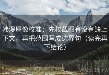 韩漫屋像校准：先校截图有没有缺上下文，再把范围写成边界句（读完再下结论）