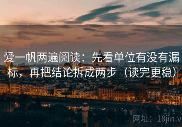 爱一帆两遍阅读：先看单位有没有漏标，再把结论拆成两步（读完更稳）