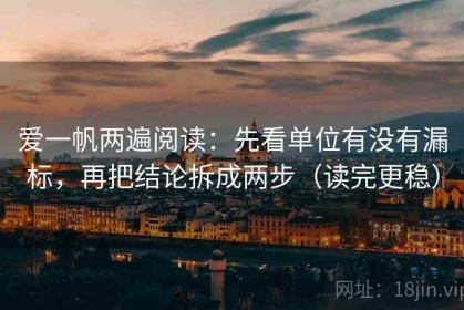 爱一帆两遍阅读：先看单位有没有漏标，再把结论拆成两步（读完更稳）
