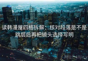 读韩漫屋四格拆解：核对段落是不是跳层后再把镜头选择写明