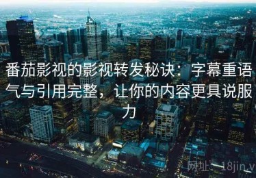 番茄影视的影视转发秘诀：字幕重语气与引用完整，让你的内容更具说服力