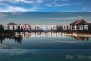 读菠萝TV先做口径回填：核对主语有没有跑偏后再把前提补一句