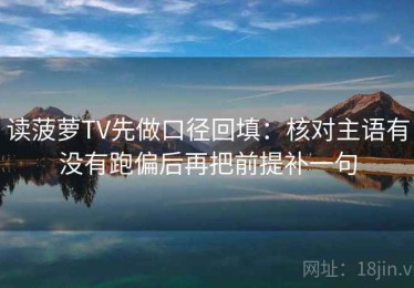 读菠萝TV先做口径回填：核对主语有没有跑偏后再把前提补一句