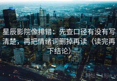 星辰影院像排错：先查口径有没有写清楚，再把情绪词删掉再读（读完再下结论）