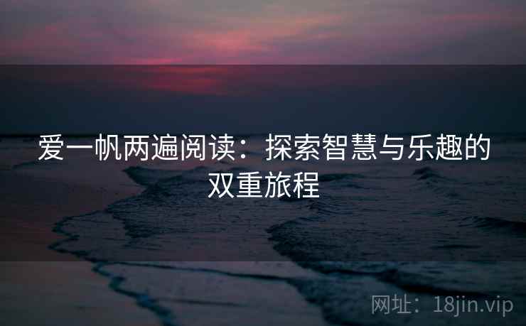 爱一帆两遍阅读：探索智慧与乐趣的双重旅程