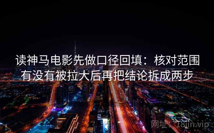 读神马电影先做口径回填：核对范围有没有被拉大后再把结论拆成两步