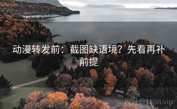 动漫转发前：截图缺语境？先看再补前提