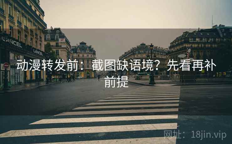 动漫转发前：截图缺语境？先看再补前提