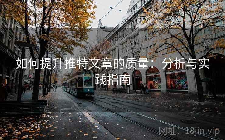 如何提升推特文章的质量：分析与实践指南