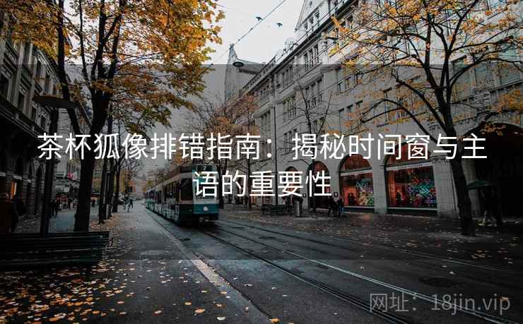 茶杯狐像排错指南：揭秘时间窗与主语的重要性
