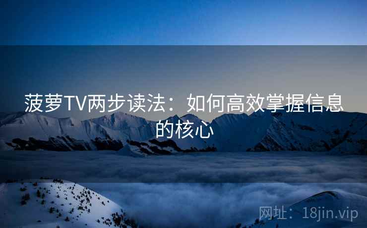 菠萝TV两步读法：如何高效掌握信息的核心
