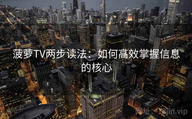菠萝TV两步读法：如何高效掌握信息的核心