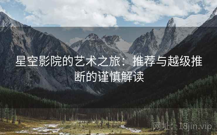 星空影院的艺术之旅：推荐与越级推断的谨慎解读