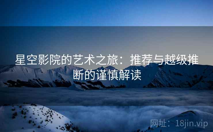 星空影院的艺术之旅：推荐与越级推断的谨慎解读