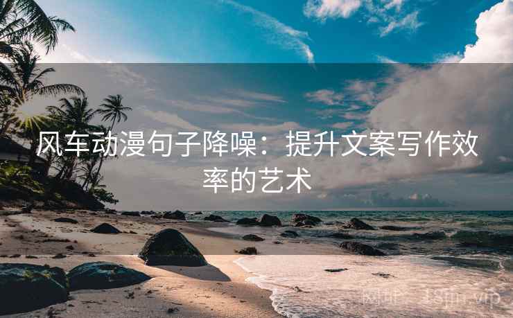 风车动漫句子降噪：提升文案写作效率的艺术