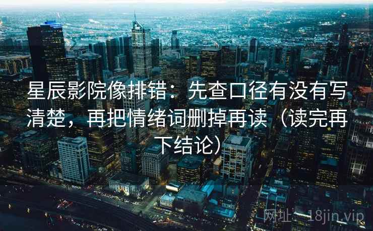 星辰影院像排错:先查口径有没有写清楚,再把情绪词删掉再读(读完再下结论) 星辰影院像排错:先查口径有没有写清楚,再把情绪词删掉再读(读完再下结论)