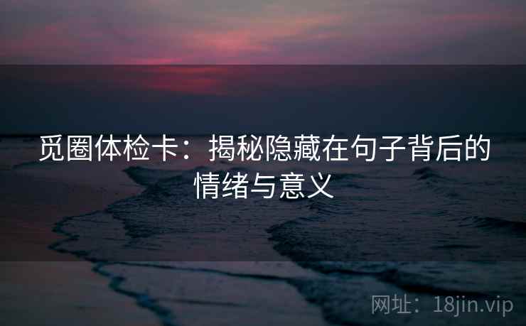 觅圈体检卡：揭秘隐藏在句子背后的情绪与意义